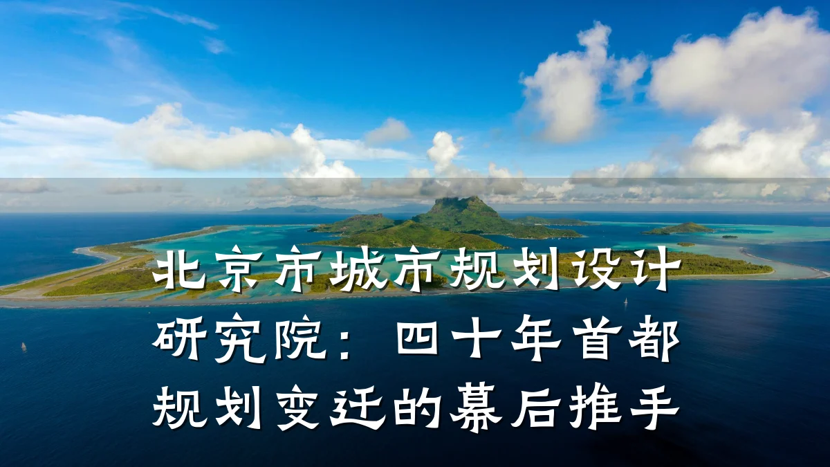 北京市城市规划设计研究院:四十年首都规划变迁的幕后推手