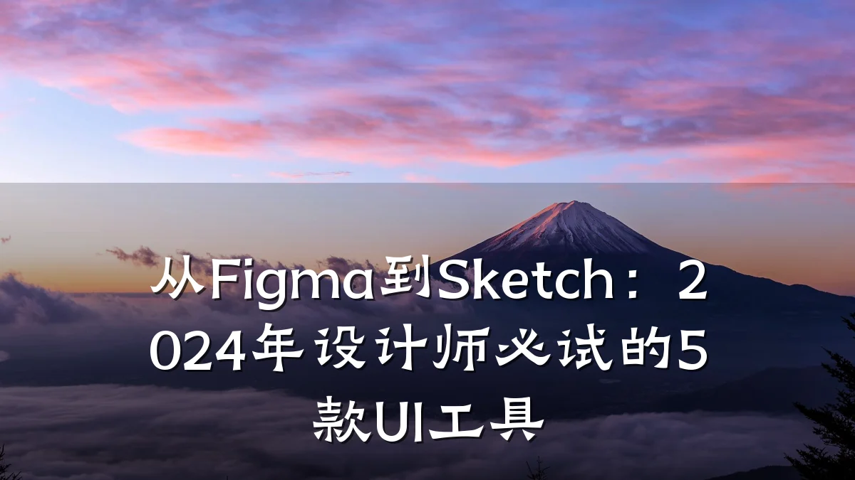 从Figma到Sketch:2024年设计师必试的5款UI工具