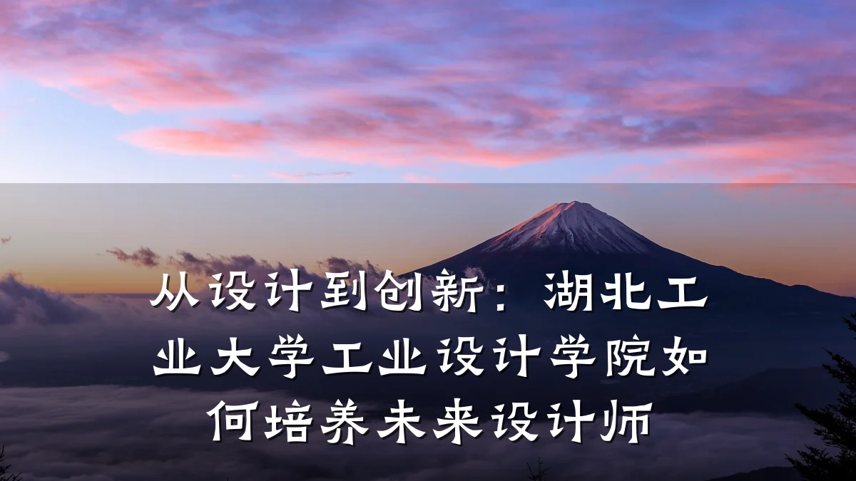 从设计到创新:湖北工业大学工业设计学院如何培养未来设计师