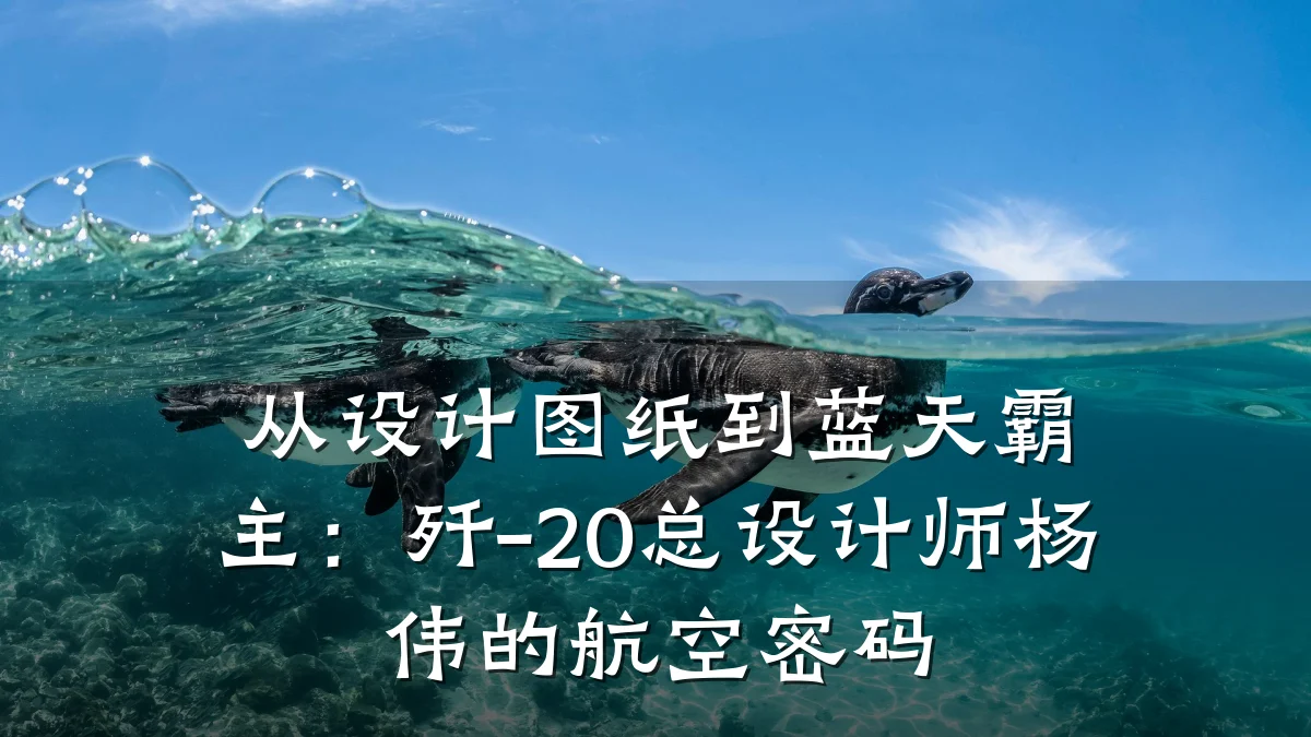 从设计图纸到蓝天霸主：歼-20总设计师杨伟的航空密码
