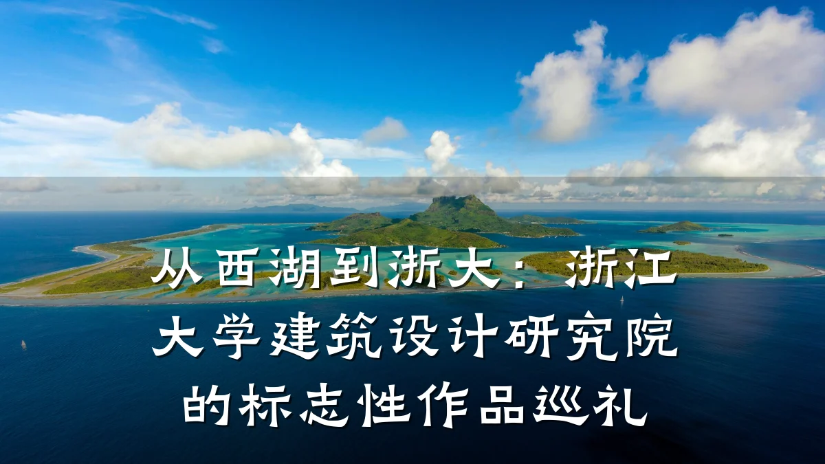 从西湖到浙大:浙江大学建筑设计研究院的标志性作品巡礼
