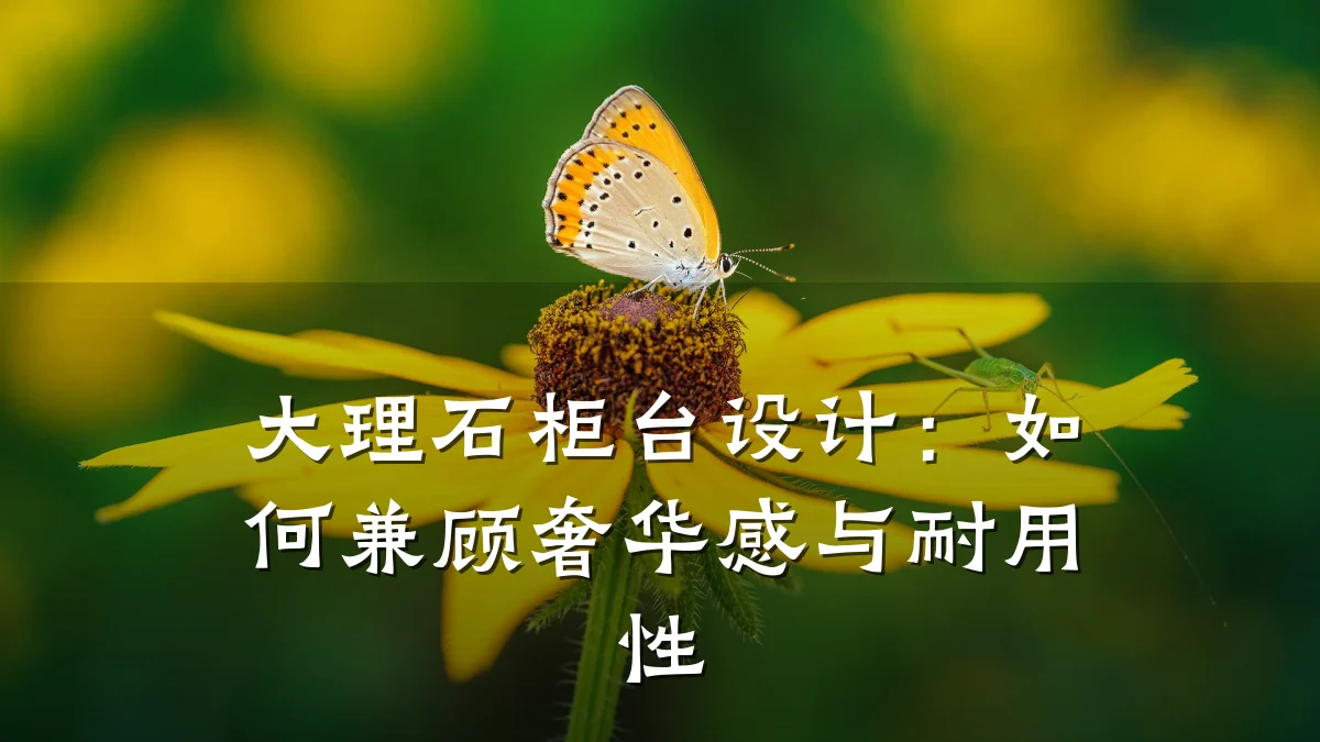 大理石柜台设计：如何兼顾奢华感与耐用性