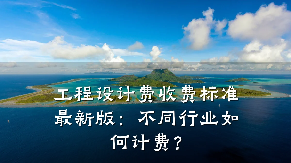 工程设计费收费标准最新版：不同行业如何计费？