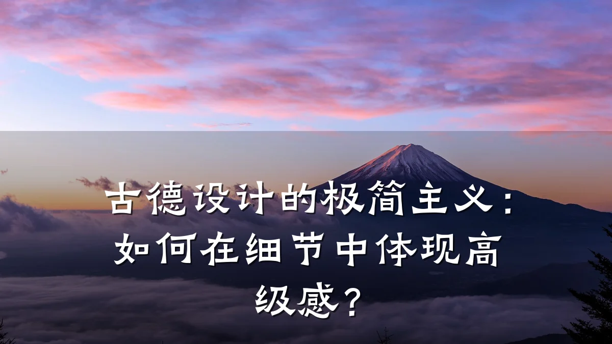 古德设计的极简主义:如何在细节中体现高级感?