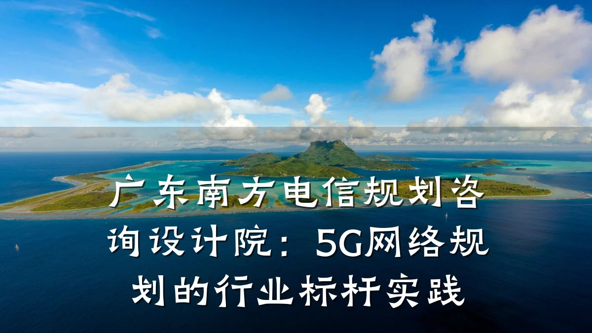 广东南方电信规划咨询设计院:5G网络规划的行业标杆实践