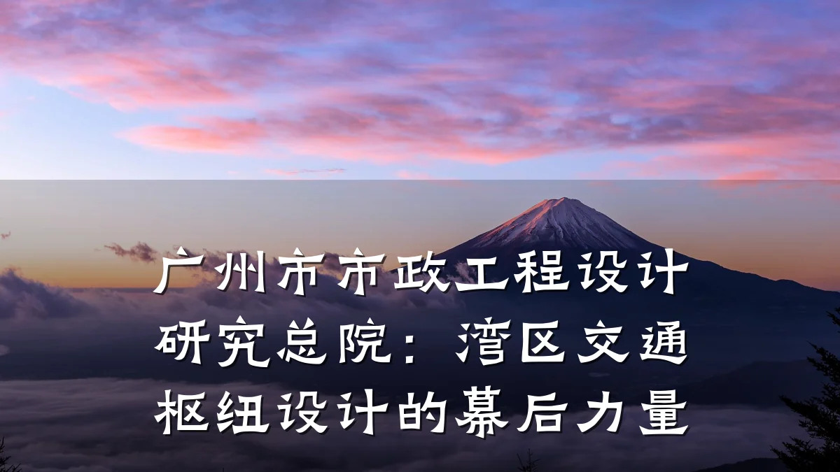 广州市市政工程设计研究总院：湾区交通枢纽设计的幕后力量