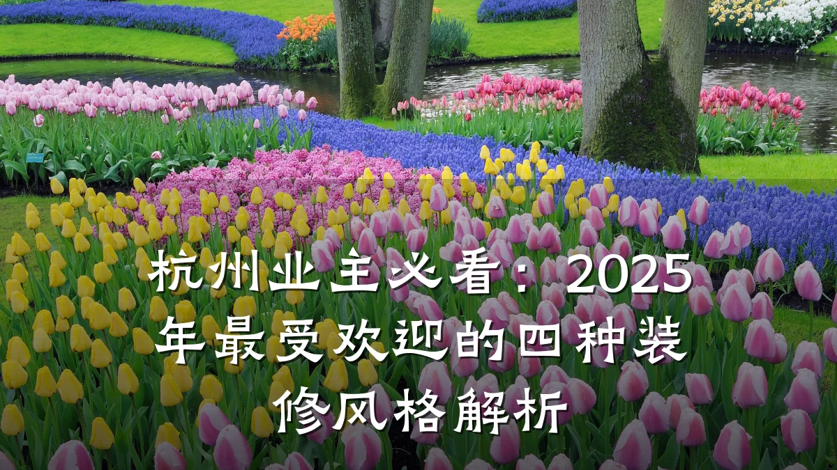 杭州业主必看:2025年最受欢迎的四种装修风格解析