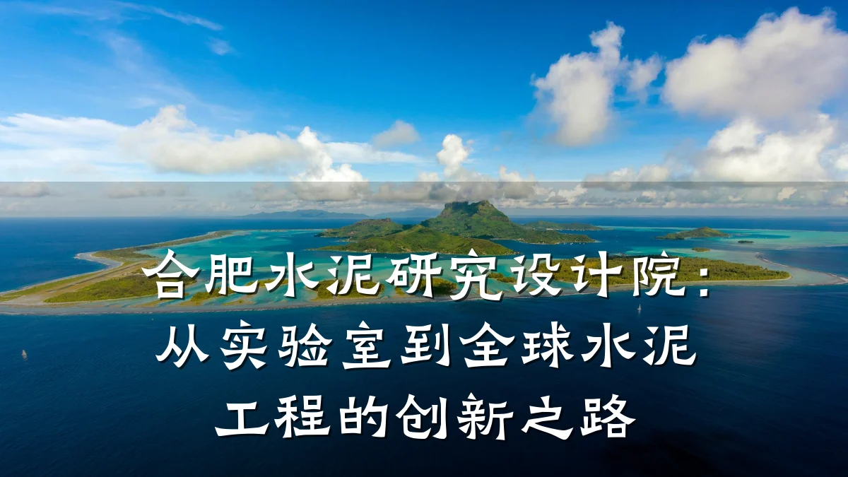 合肥水泥研究设计院:从实验室到全球水泥工程的创新之路
