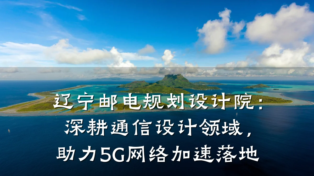 辽宁邮电规划设计院：深耕通信设计领域，助力5G网络加速落地