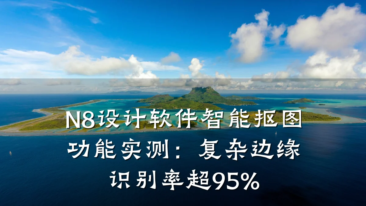 N8设计软件智能抠图功能实测:复杂边缘识别率超95%