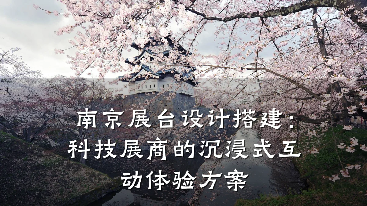 南京展台设计搭建:科技展商的沉浸式互动体验方案