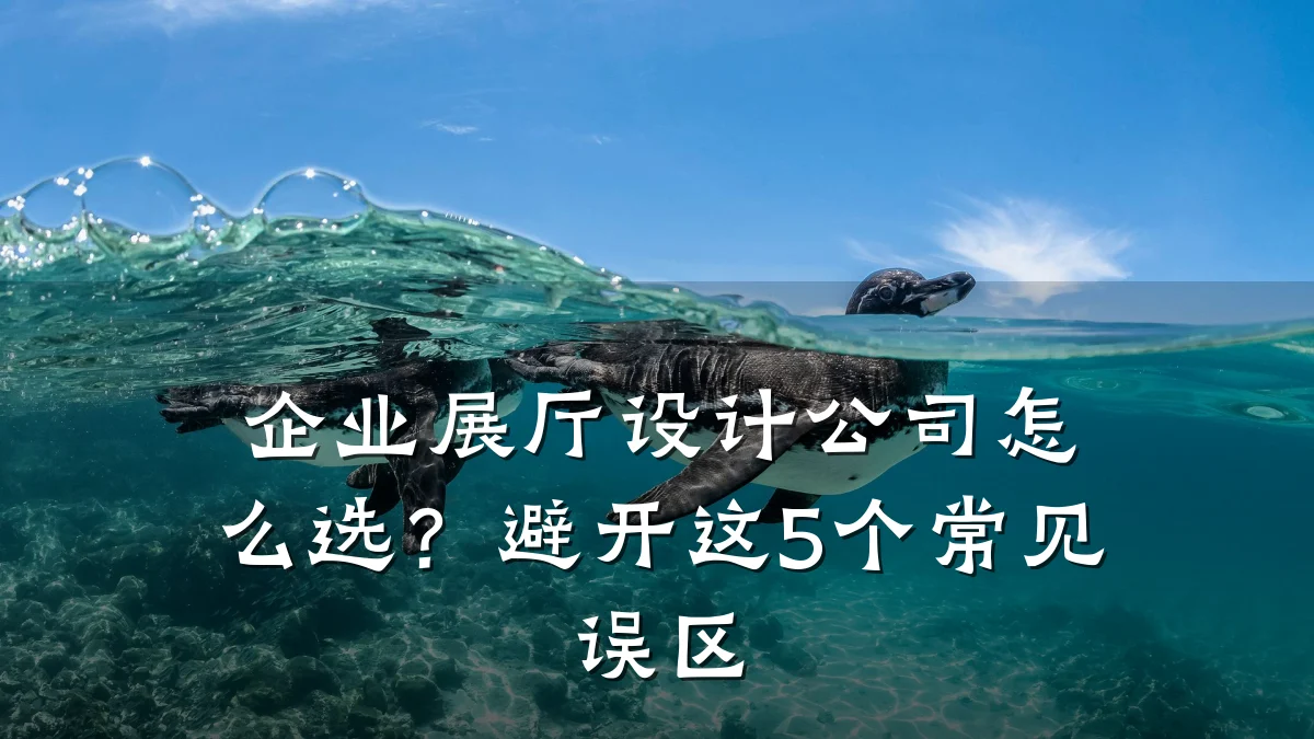 企业展厅设计公司怎么选？避开这5个常见误区