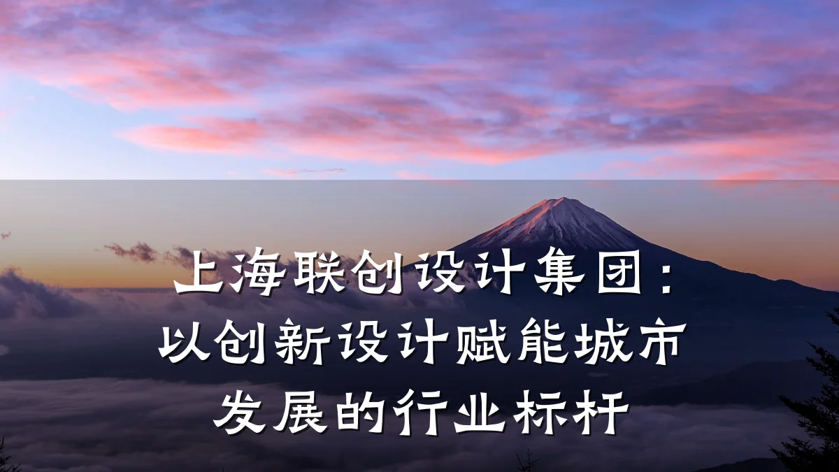 上海联创设计集团：以创新设计赋能城市发展的行业标杆