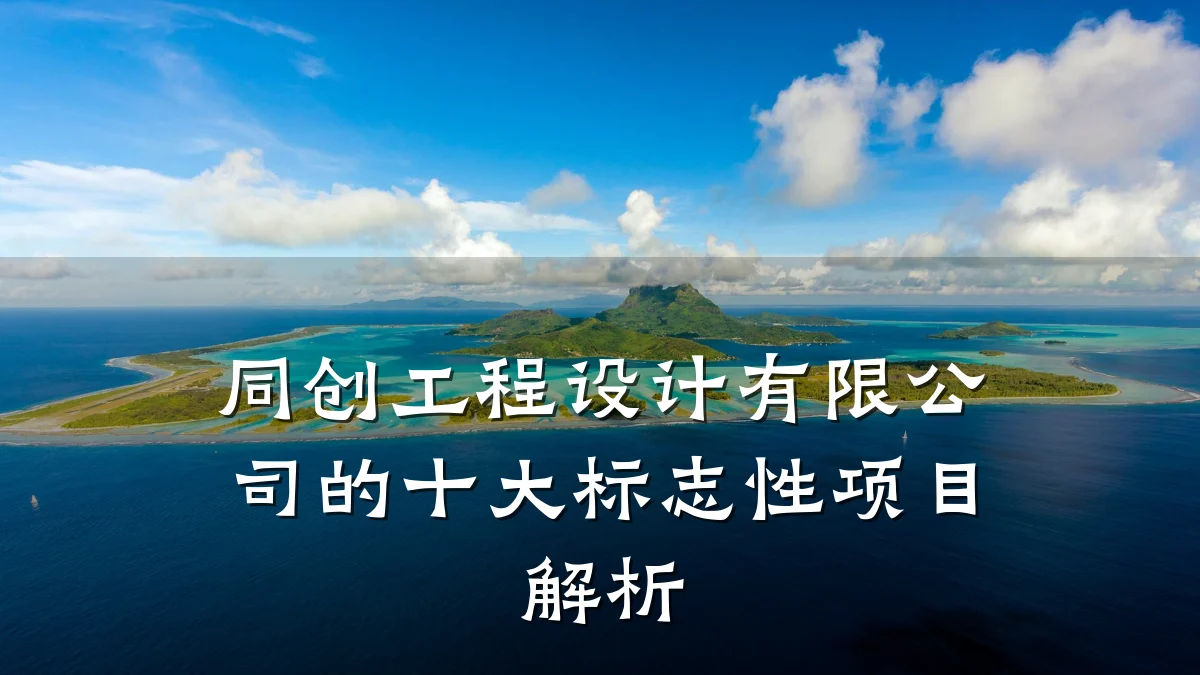 同创工程设计有限公司的十大标志性项目解析