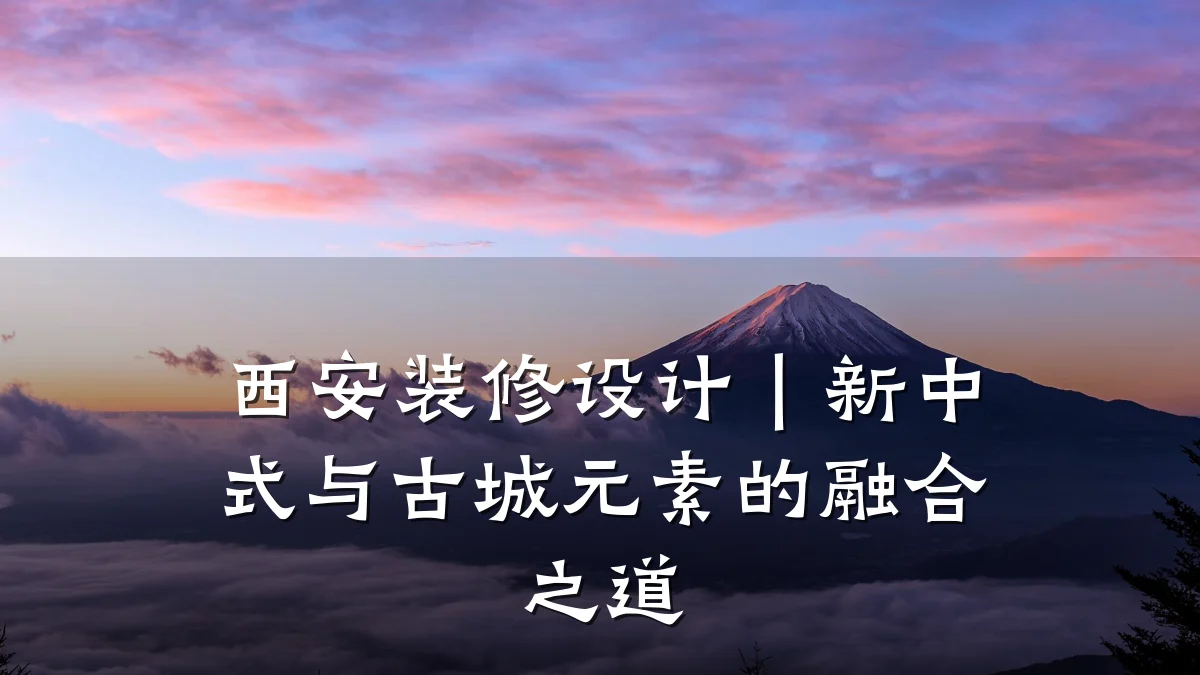 西安装修设计|新中式与古城元素的融合之道