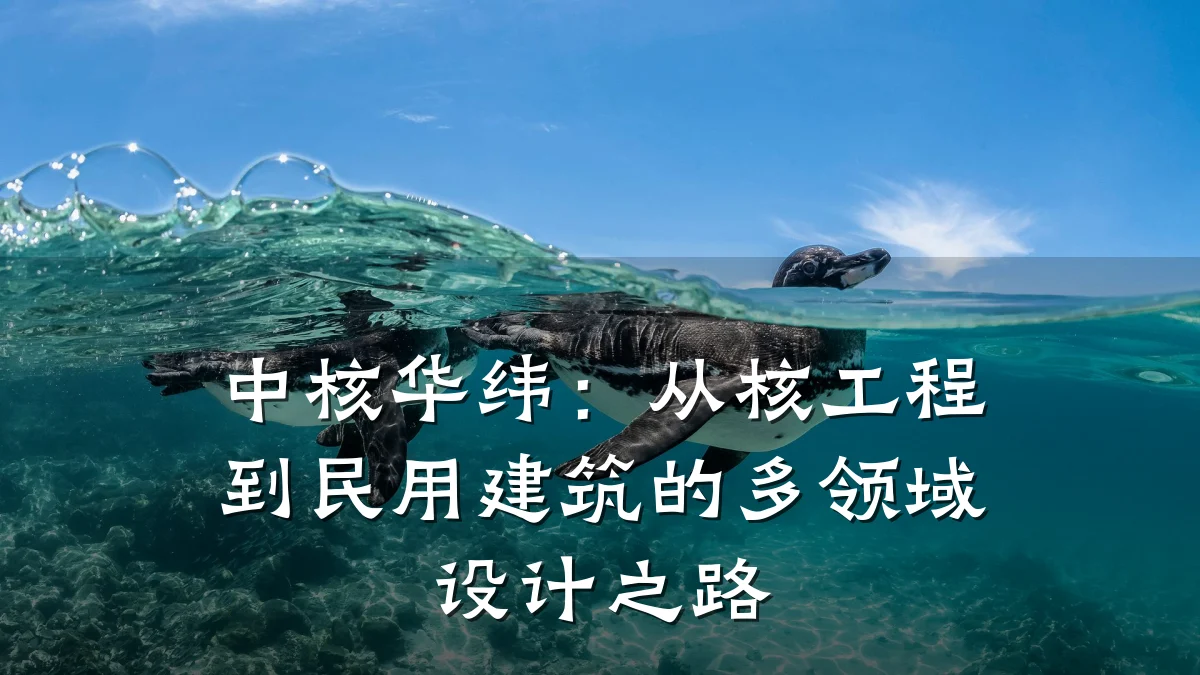 中核华纬:从核工程到民用建筑的多领域设计之路