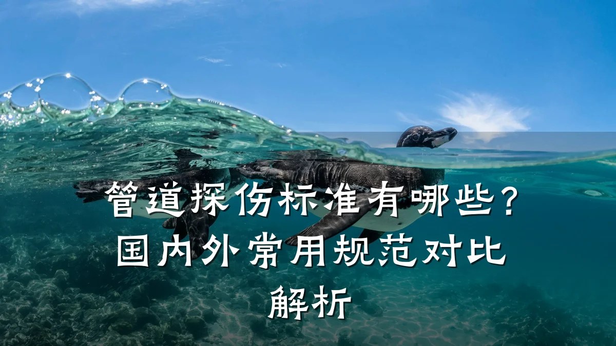 管道探伤标准有哪些?国内外常用规范对比解析