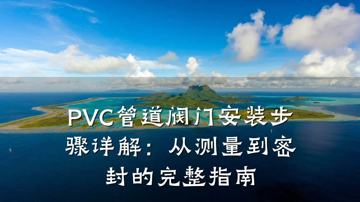 PVC管道阀门安装步骤详解:从测量到密封的完整指南