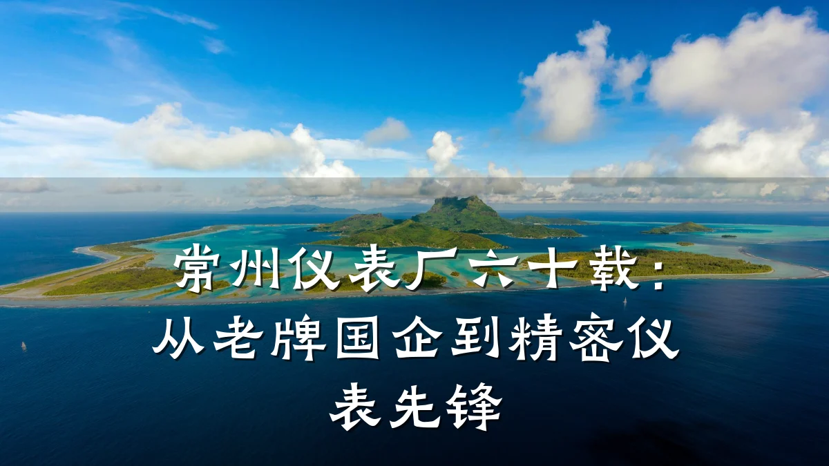 常州仪表厂六十载:从老牌国企到精密仪表先锋