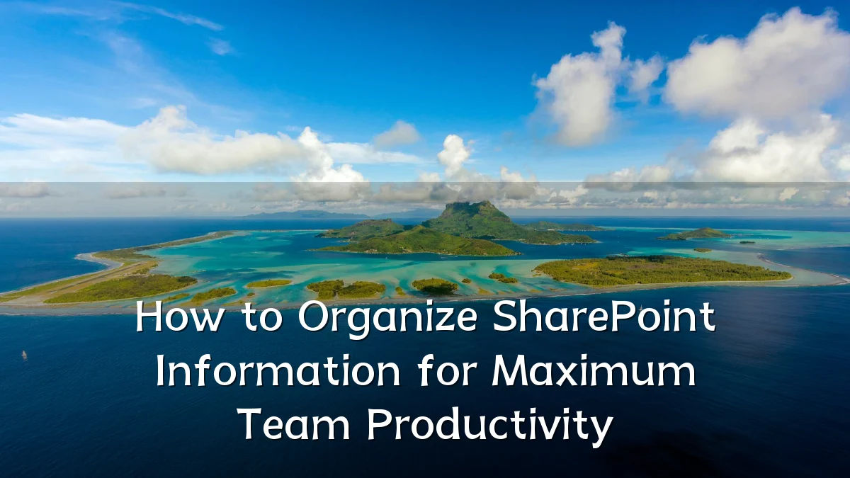 How to Organize SharePoint Information for Maximum Team Productivity