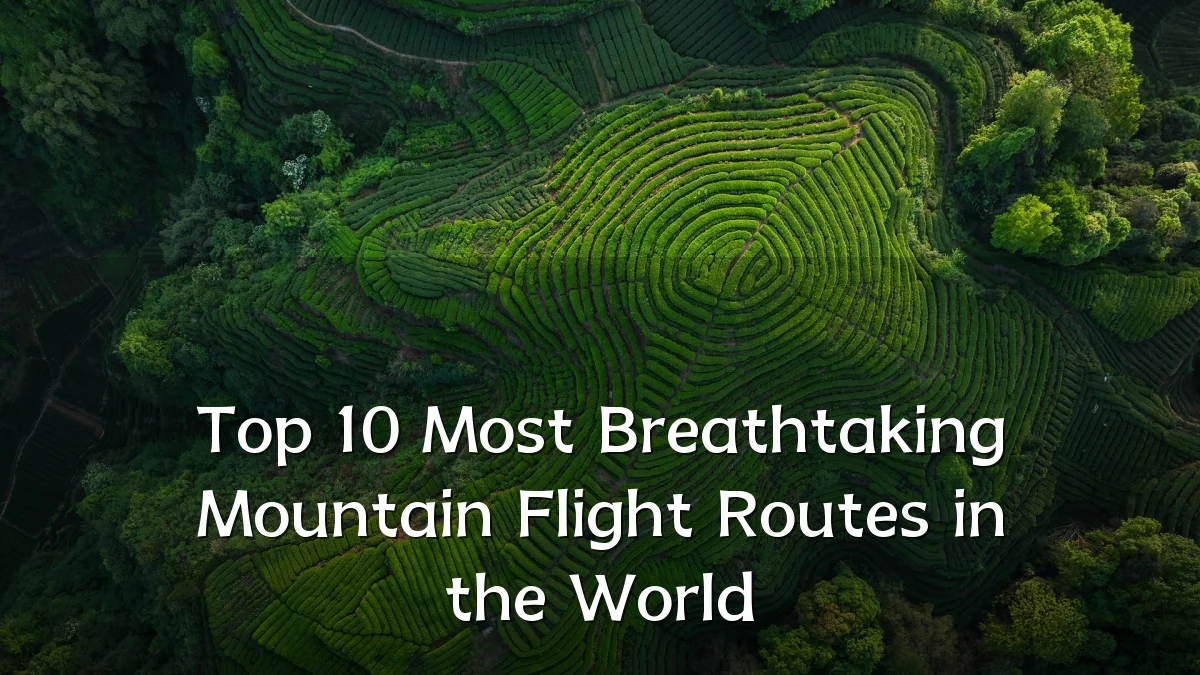 Top 10 Most Breathtaking Mountain Flight Routes in the World