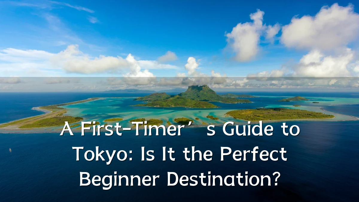 A First-Timer’s Guide to Tokyo: Is It the Perfect Beginner Destination?