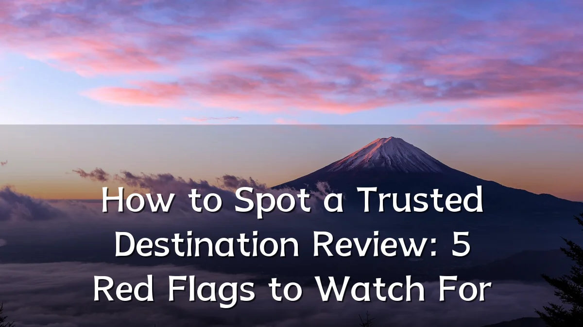 How to Spot a Trusted Destination Review: 5 Red Flags to Watch For
