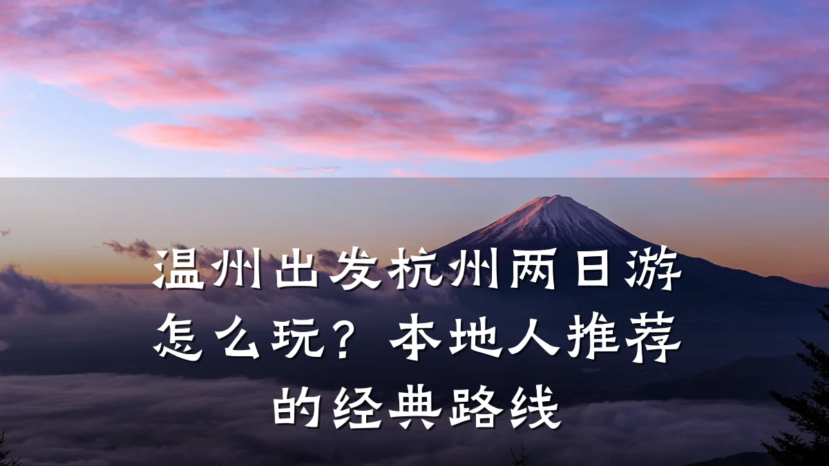 温州出发杭州两日游怎么玩?本地人推荐的经典路线