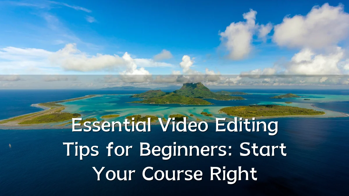 Essential Video Editing Tips for Beginners: Start Your Course Right